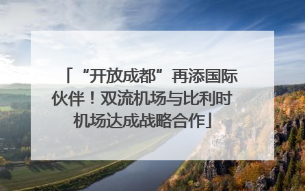 “开放成都”再添国际伙伴！双流机场与比利时机场达成战略合作